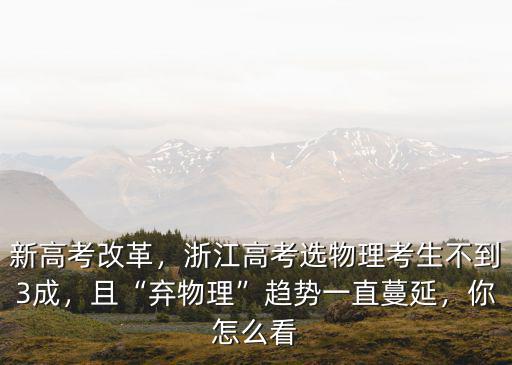新高考改革，浙江高考選物理考生不到3成，且“棄物理”趨勢一直蔓延，你怎么看