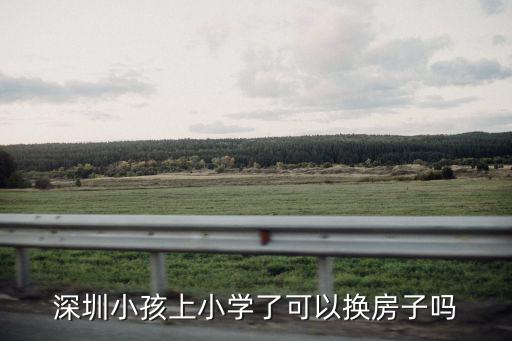 深圳小孩上小學(xué)了可以換房子嗎