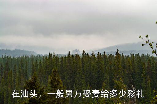 在汕頭，一般男方娶妻給多少彩禮