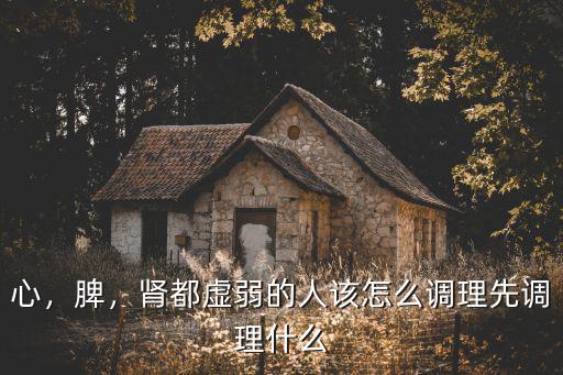 心，脾，腎都虛弱的人該怎么調(diào)理先調(diào)理什么