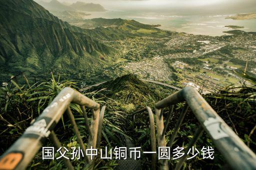 國(guó)父?O中山銀元賣多少錢(qián),國(guó)父孫中山銅幣一圓多少錢(qián)