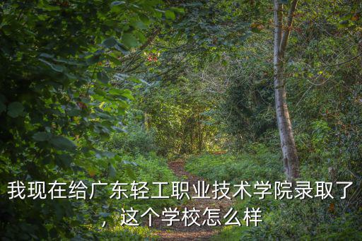 我現(xiàn)在給廣東輕工職業(yè)技術(shù)學(xué)院錄取了，這個(gè)學(xué)校怎么樣