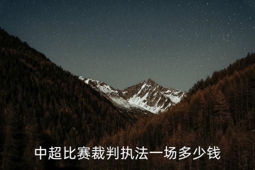 梅州足球裁判兼職多少錢,中超比賽裁判執(zhí)法一場多少錢