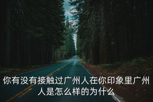 回廣州的人怎么樣了,在你印象里廣州人是怎么樣的