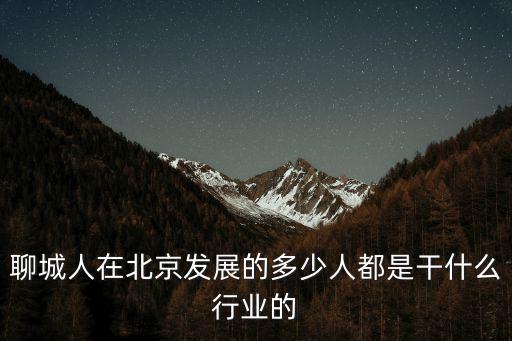 在國內聊城的名人有多少,聊城人在北京發展的多少人