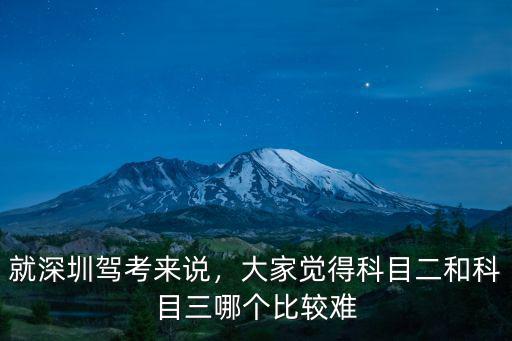 就深圳駕考來(lái)說(shuō)，大家覺(jué)得科目二和科目三哪個(gè)比較難