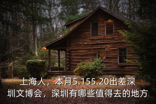 上海人，本月5.155.20出差深圳文博會，深圳有哪些值得去的地方