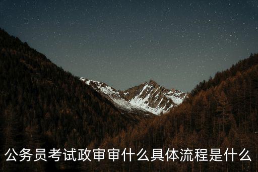 河源公務(wù)員政審是怎么進(jìn)行的,公務(wù)員考試政審流程是怎么的