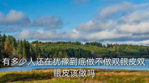 有多少人還在猶豫到底做不做雙眼皮雙眼皮該做嗎