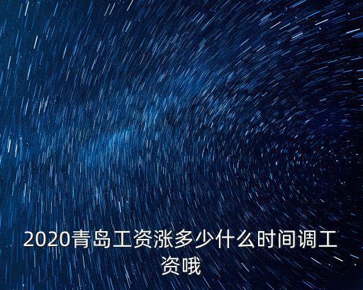 2020青島工資漲多少什么時間調(diào)工資哦