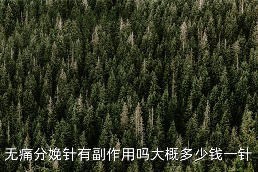 惠州無痛分娩打一針多少錢,無痛分娩針有副作用嗎