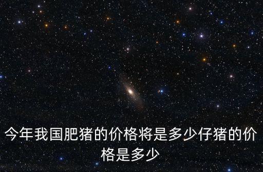 今天山東仔豬的價格是多少錢一斤,今年我國肥豬的價格將是多少