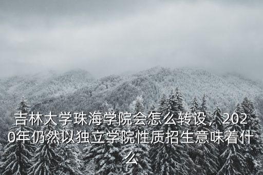 吉林大學珠海學院會怎么轉設，2020年仍然以獨立學院性質招生意味著什么