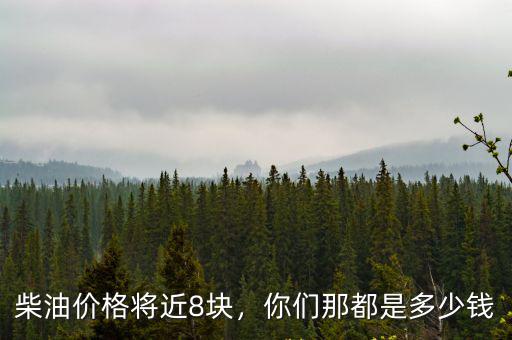 柴油價格將近8塊，你們那都是多少錢