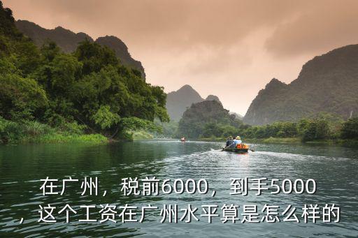 在廣州，稅前6000，到手5000，這個工資在廣州水平算是怎么樣的