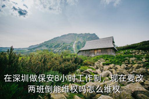 在深圳做保安8小時(shí)工作制，現(xiàn)在要改兩班倒能維權(quán)嗎怎么維權(quán)