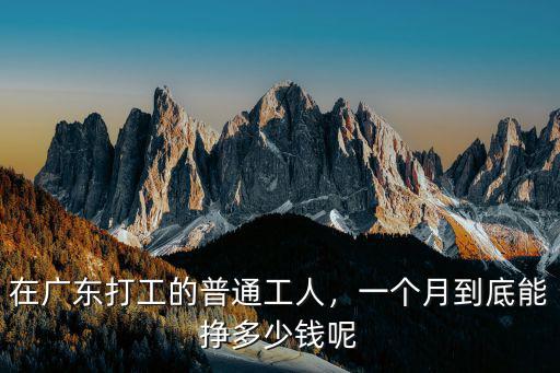 在廣東打工的普通工人，一個月到底能掙多少錢呢