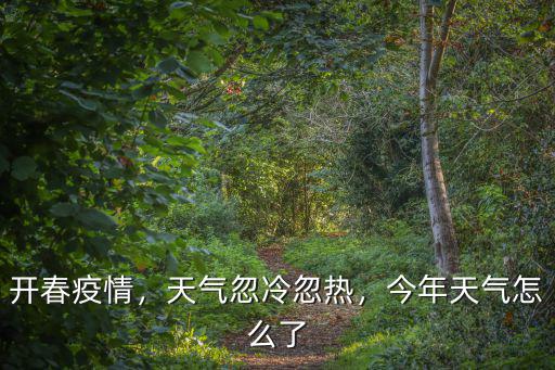 廣東天氣忽冷忽熱怎么回事,今年天氣怎么了