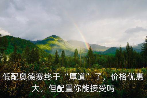 低配奧德賽終于“厚道”了，價格優惠大，但配置你能接受嗎