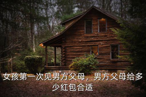 菏澤女方第一次見家長給多少紅包,女孩第一次見男方父母