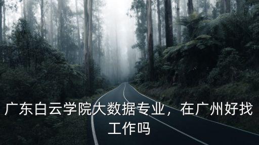 廣州白云學院編導專業怎么樣,廣東白云學院大數據專業