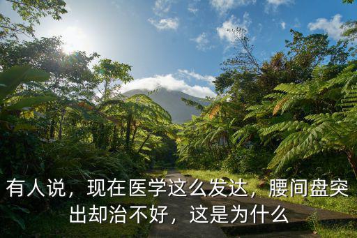 有人說(shuō)，現(xiàn)在醫(yī)學(xué)這么發(fā)達(dá)，腰間盤突出卻治不好，這是為什么