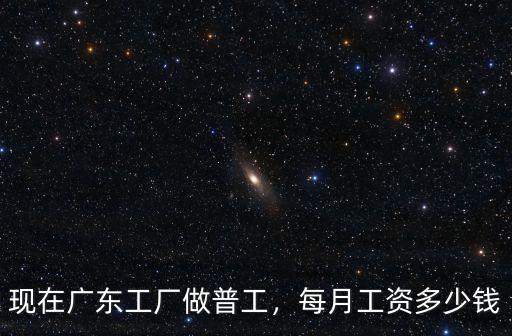 現在廣東工廠做普工，每月工資多少錢