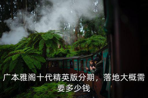 嘉興十代雅閣精英版貸款落地多少,十代雅閣精英版