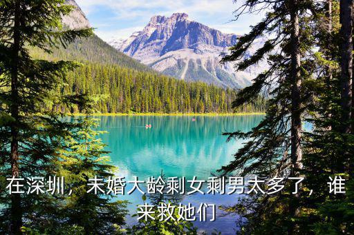 在深圳，未婚大齡剩女剩男太多了，誰來救她們