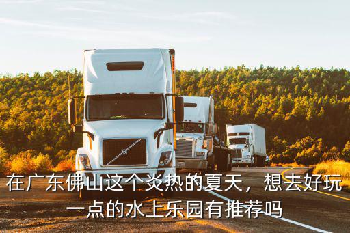 在廣東佛山這個炎熱的夏天，想去好玩一點的水上樂園有推薦嗎