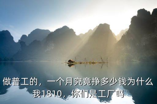 做普工的，一個(gè)月究竟掙多少錢為什么我1810，你們是工廠嗎