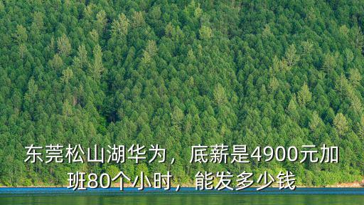 東莞松山湖華為，底薪是4900元加班80個小時，能發多少錢