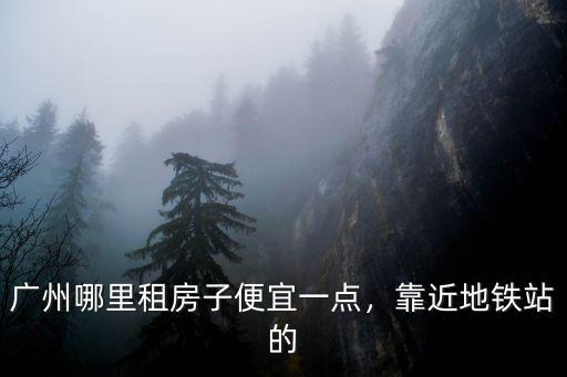 廣州龍歸哪里服務便宜,廣州哪里租房子便宜一點