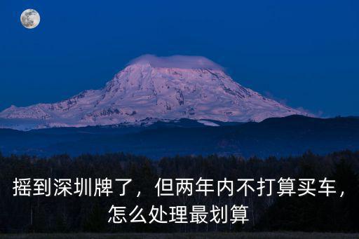 深圳取消搖號(hào)了怎么辦,深圳汽車搖號(hào)申請(qǐng)被取消了