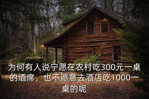 為何有人說寧愿在農村吃300元一桌的酒席，也不愿意去酒店吃1000一桌的呢