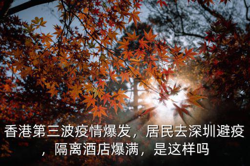香港第三波疫情爆發(fā)，居民去深圳避疫，隔離酒店爆滿，是這樣嗎