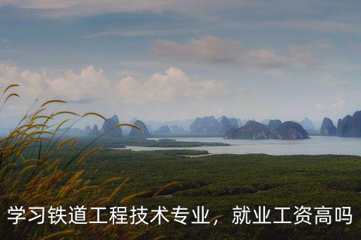 廣鐵鐵道工程技術專業在廣州哪里,學習鐵道工程技術專業