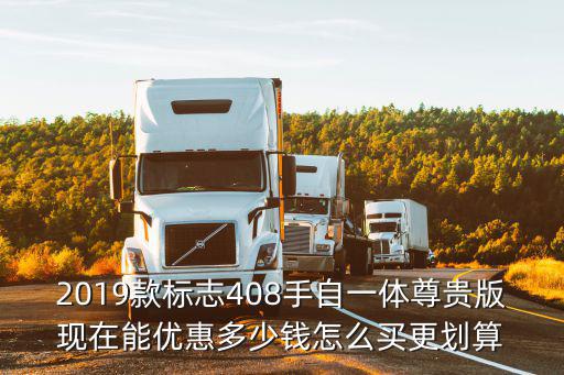 2019款標志408手自一體尊貴版現在能優惠多少錢怎么買更劃算