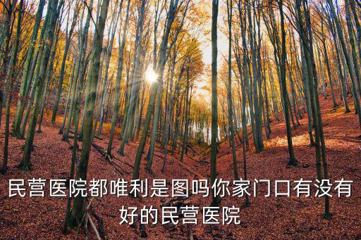 民營醫院都唯利是圖嗎你家門口有沒有好的民營醫院