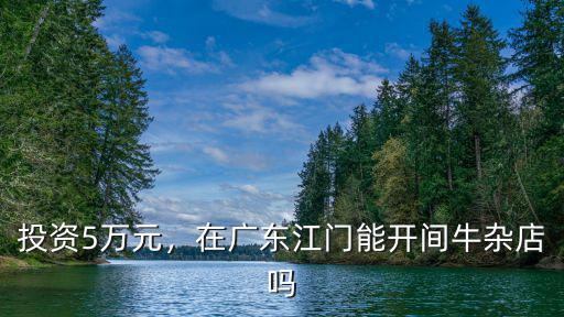 投資5萬元，在廣東江門能開間牛雜店嗎