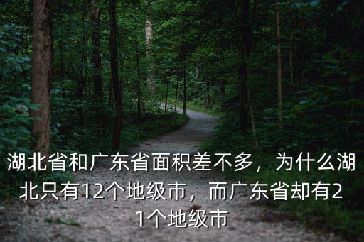 湖北省和廣東省面積差不多，為什么湖北只有12個地級市，而廣東省卻有21個地級市