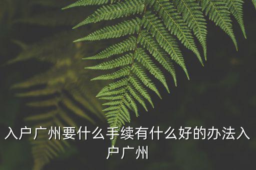 廣州怎么辦理入戶,入戶廣州要什么手續(xù)