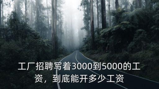 工廠招聘寫著3000到5000的工資，到底能開多少工資