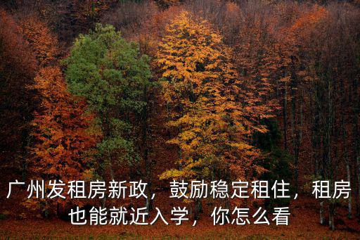 廣州發(fā)租房新政，鼓勵穩(wěn)定租住，租房也能就近入學(xué)，你怎么看