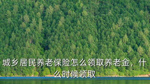 城鄉(xiāng)居民養(yǎng)老保險怎么領(lǐng)取養(yǎng)老金，什么時候領(lǐng)取