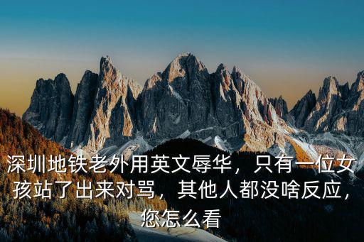 深圳地鐵老外用英文辱華，只有一位女孩站了出來對罵，其他人都沒啥反應，您怎么看