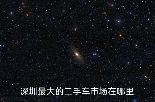 深圳最大的二手車市場在哪里