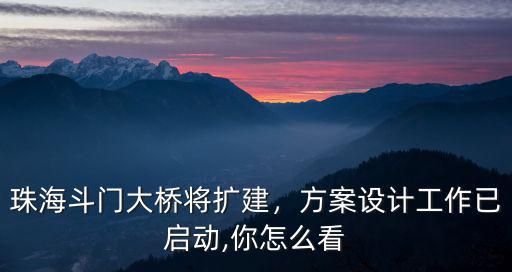 珠海斗門大橋將擴建，方案設計工作已啟動,你怎么看
