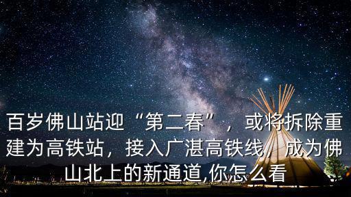 百歲佛山站迎“第二春”，或?qū)⒉鸪亟楦哞F站，接入廣湛高鐵線，成為佛山北上的新通道,你怎么看