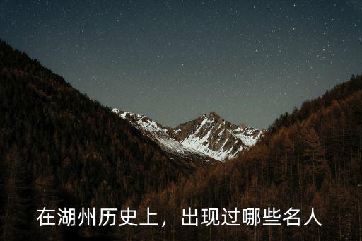在湖州歷史上，出現過哪些名人
